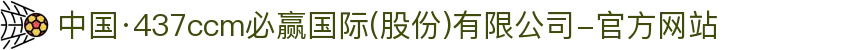 中国·437ccm必赢国际(股份)有限公司-官方网站